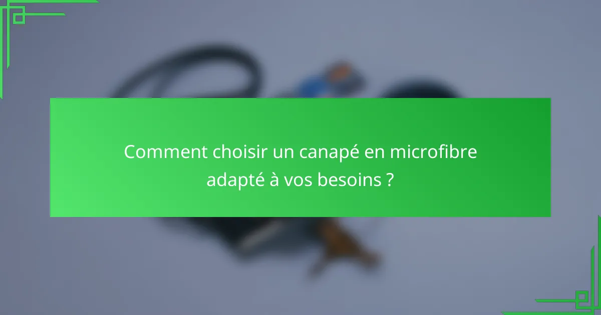 Comment choisir un canapé en microfibre adapté à vos besoins ?