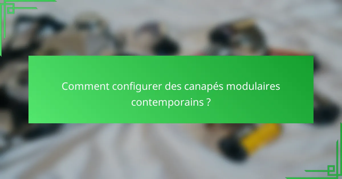 Comment configurer des canapés modulaires contemporains ?