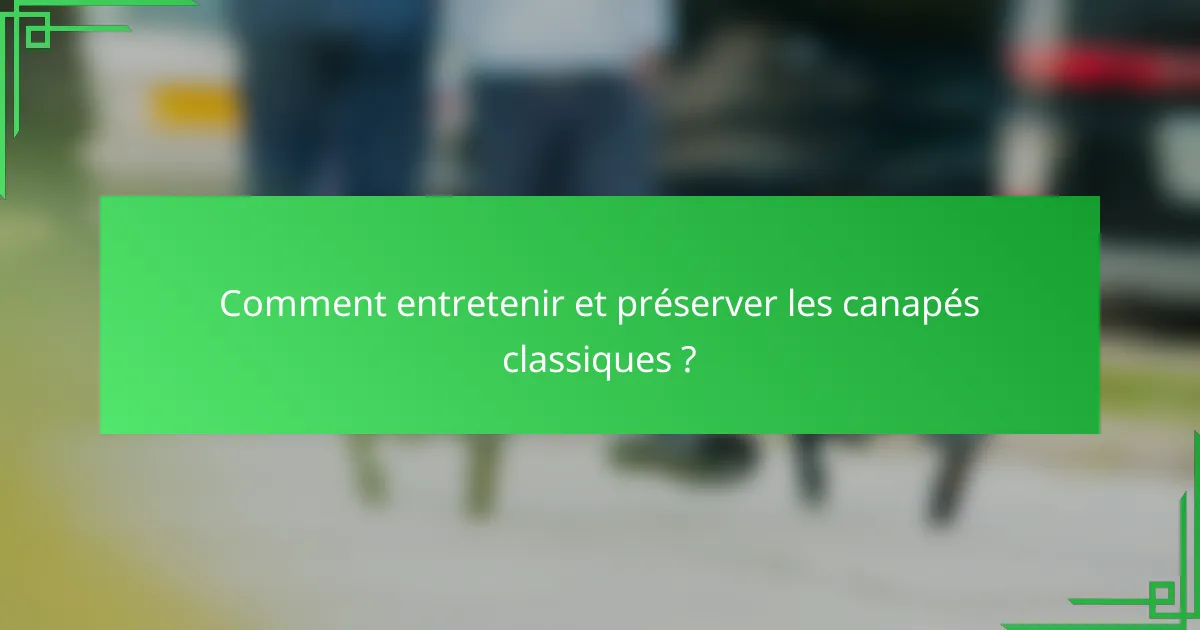 Comment entretenir et préserver les canapés classiques ?