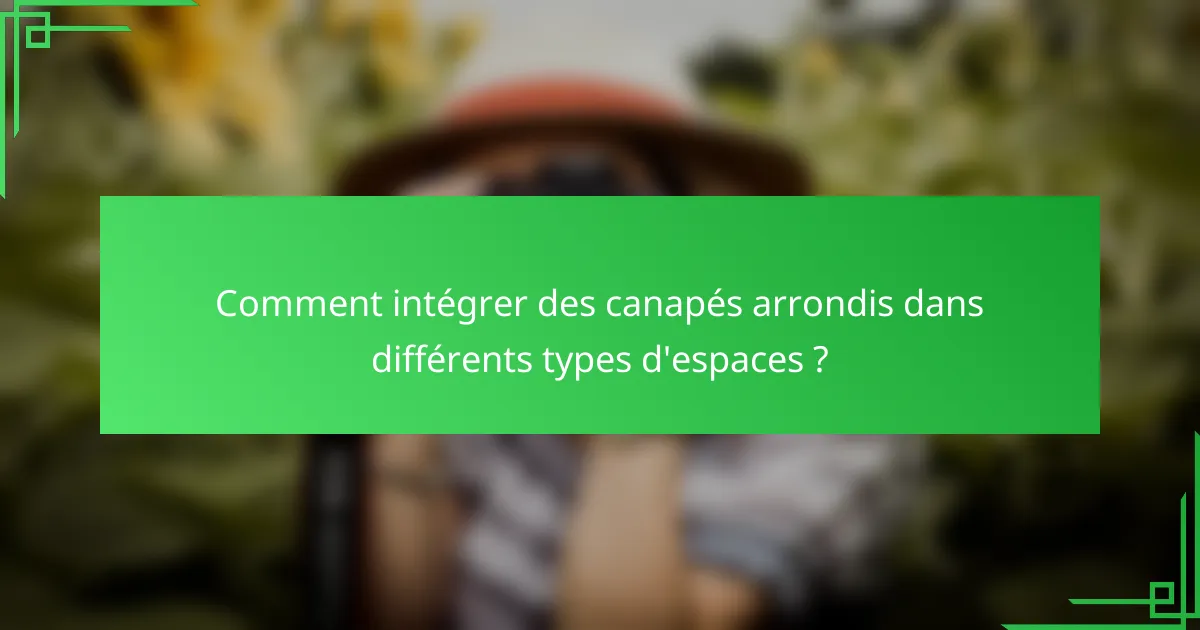 Comment intégrer des canapés arrondis dans différents types d'espaces ?