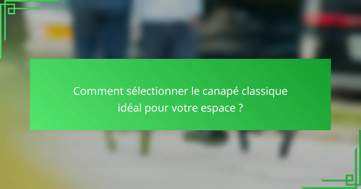 Comment sélectionner le canapé classique idéal pour votre espace ?