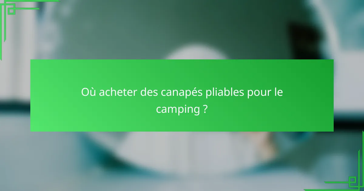 Où acheter des canapés pliables pour le camping ?