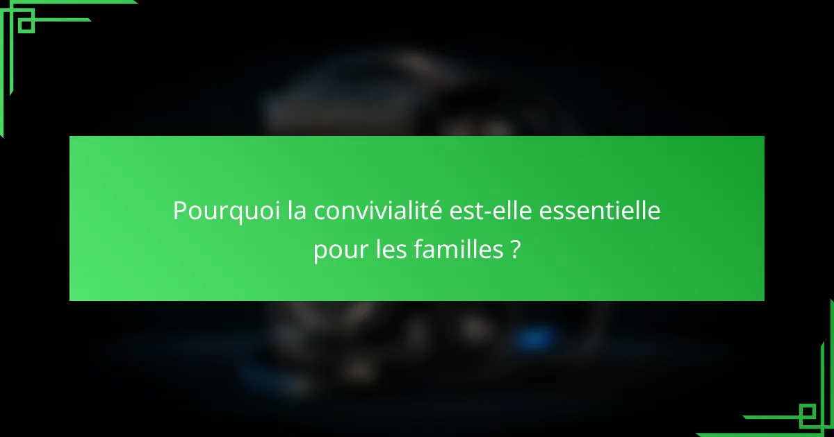 Pourquoi la convivialité est-elle essentielle pour les familles ?