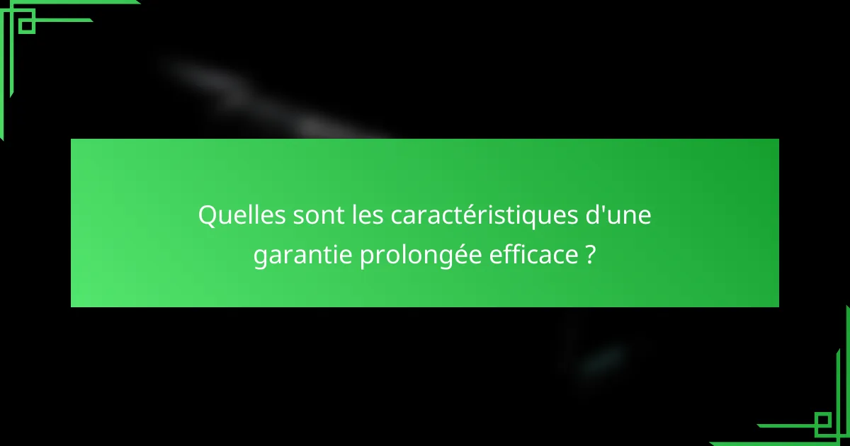 Quelles sont les caractéristiques d'une garantie prolongée efficace ?