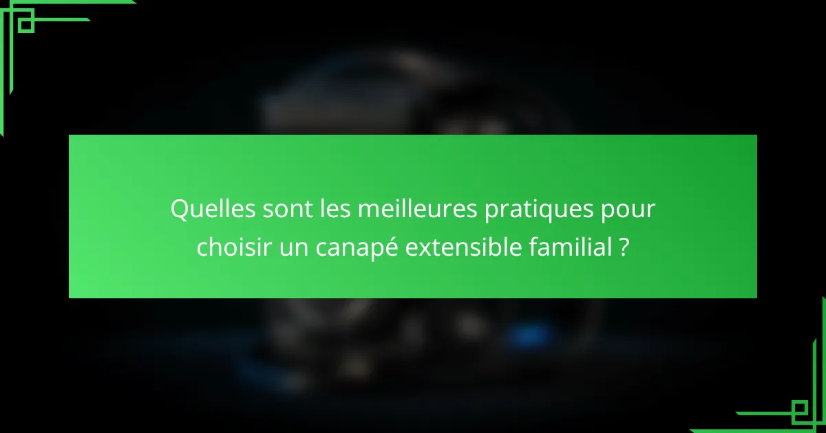 Quelles sont les meilleures pratiques pour choisir un canapé extensible familial ?